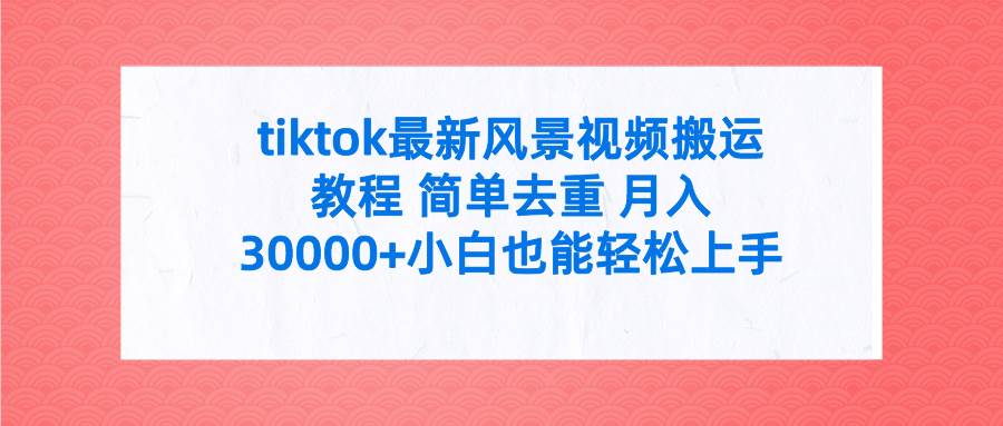 tiktok最新风景视频搬运教程 简单去重 月入30000+附全套工具-PONCC-Ai时代