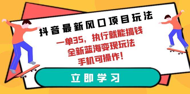 抖音最新风口项目玩法，一单35，执行就能搞钱 全新蓝海变现玩法 手机可操作-PONCC-Ai时代