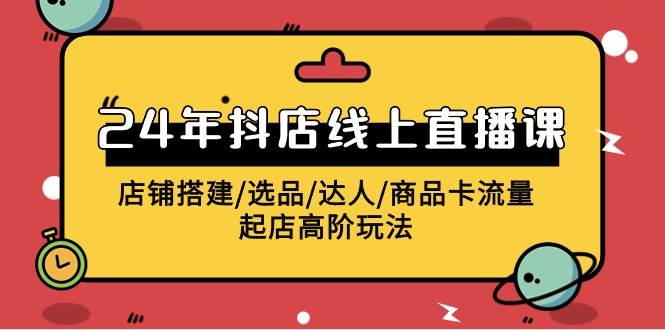 2024年抖店线上直播课，店铺搭建/选品/达人/商品卡流量/起店高阶玩法-PONCC-Ai时代