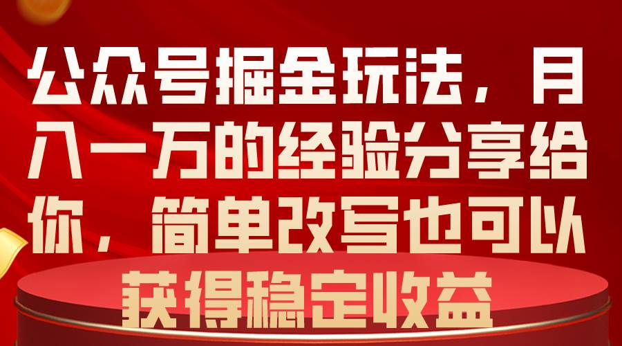 公众号掘金玩法，月入一万的经验分享给你，简单改写也可以获得稳定收益-PONCC-Ai时代