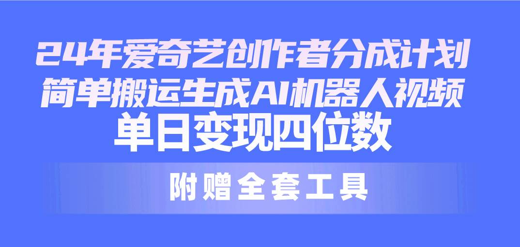 24最新爱奇艺创作者分成计划，简单搬运生成AI机器人视频，单日变现四位数-PONCC-Ai时代