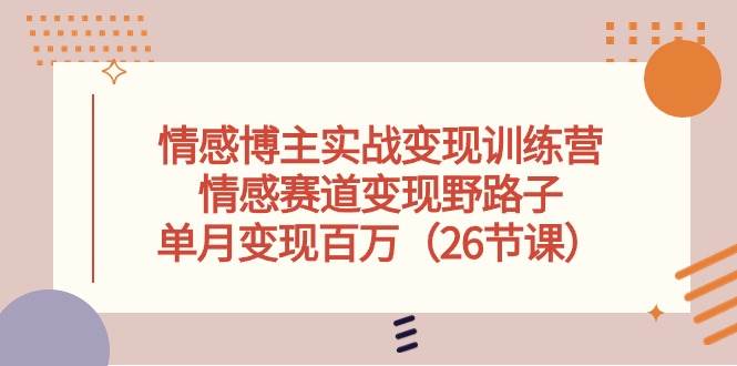 情感博主实战变现训练营，情感赛道变现野路子，单月变现百万（26节课）-PONCC-Ai时代
