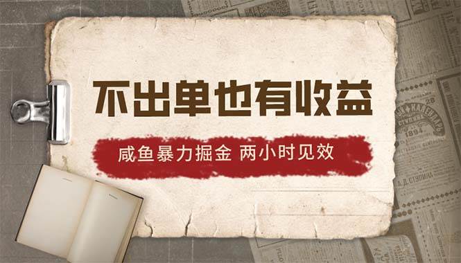 2024咸鱼暴力掘金，不出单也有收益，两小时见效，当天突破500+-最新项目