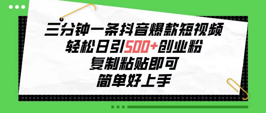 三分钟一条抖音爆款短视频，轻松日引500+创业粉，复制粘贴即可，简单好…-最新项目