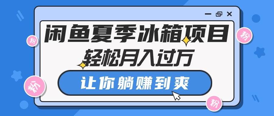 闲鱼夏季冰箱项目，轻松月入过万，让你躺赚到爽-PONCC-Ai时代
