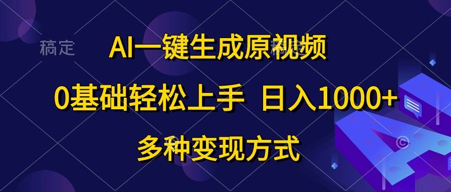 AI一键生成原视频，0基础轻松上手，日入1000+，多种变现方式-PONCC-Ai时代