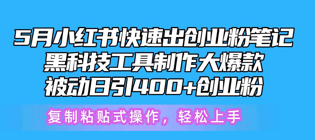 5月小红书快速出创业粉笔记，黑科技工具制作小红书爆款，复制粘贴式操…-PONCC-Ai时代