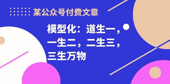 某付费文章《模型化：道生一，一生二，二生三，三生万物！》-PONCC-Ai时代