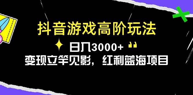 抖音游戏高阶玩法，日入3000+，变现立竿见影，红利蓝海项目-PONCC-Ai时代