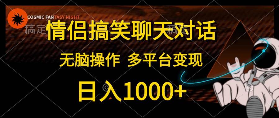 情侣搞笑聊天对话，日入1000+,无脑操作，多平台变现-PONCC-Ai时代