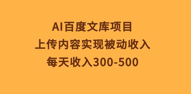 AI百度文库项目，上传内容实现被动收入，每天收入300-500-PONCC-Ai时代