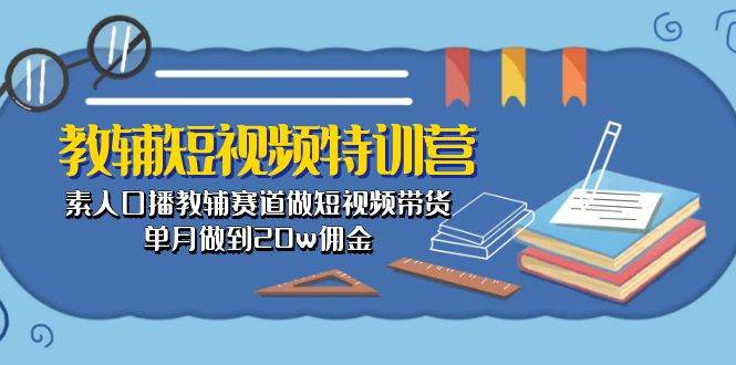 教辅-短视频特训营： 素人口播教辅赛道做短视频带货，单月做到20w佣金-PONCC-Ai时代