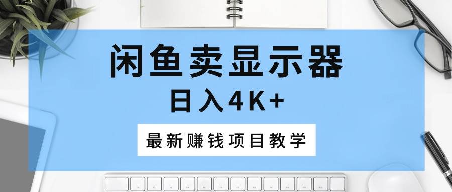 闲鱼卖显示器，日入4K+，最新赚钱项目教学-PONCC-Ai时代