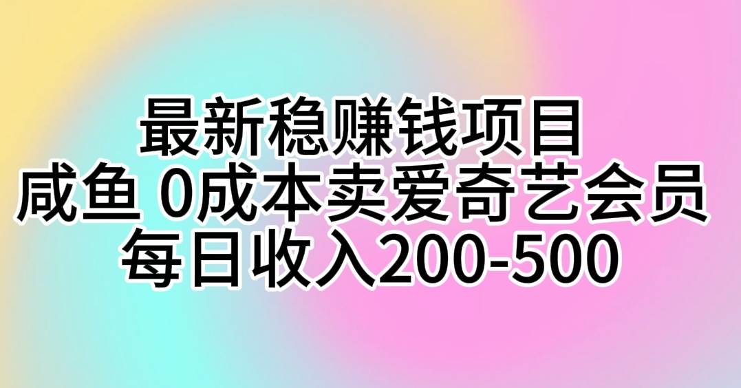 最新稳赚钱项目 咸鱼 0成本卖爱奇艺会员 每日收入200-500-最新项目