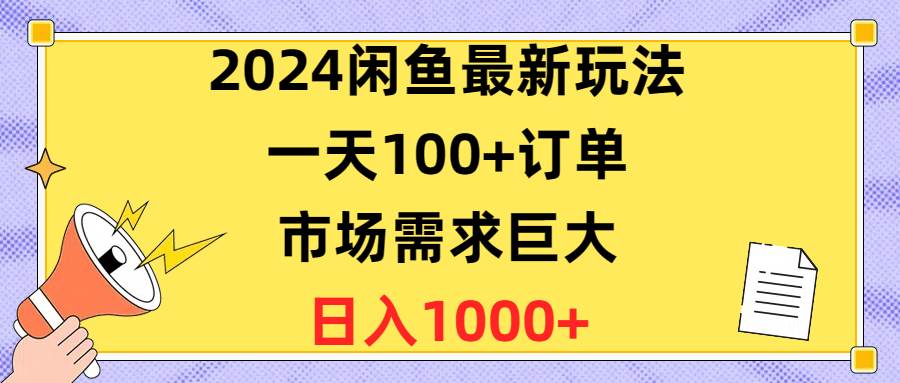 2024闲鱼最新玩法，一天100+订单，市场需求巨大，日入1400+-PONCC-Ai时代