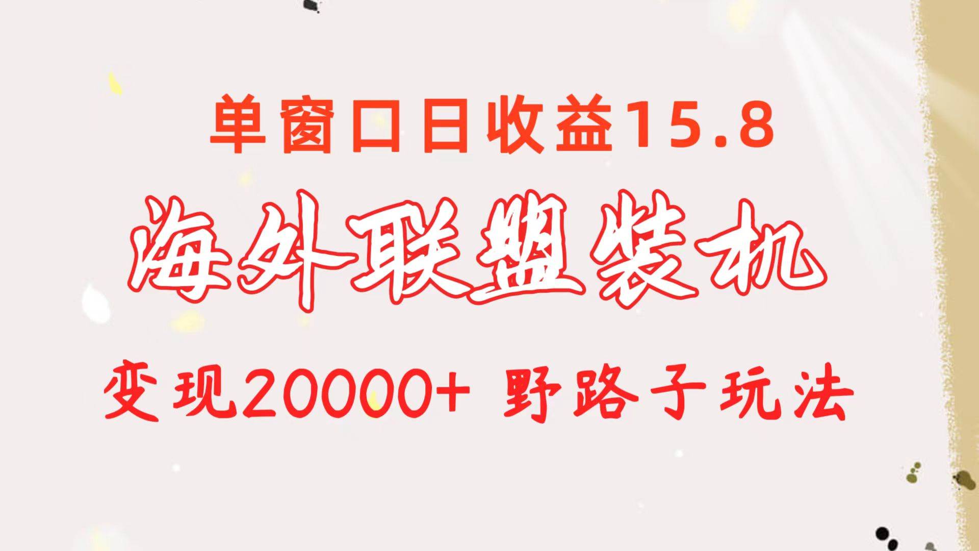 海外联盟装机 单窗口日收益15.8  变现20000+ 野路子玩法-PONCC-Ai时代