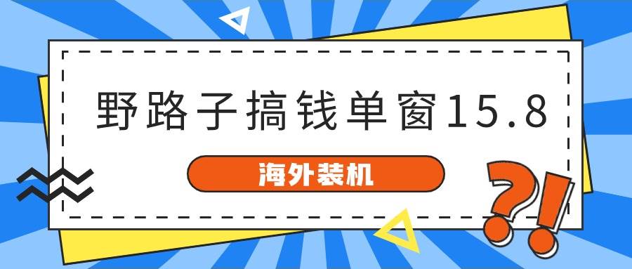 海外装机，野路子搞钱，单窗口15.8，已变现10000+-PONCC-Ai时代