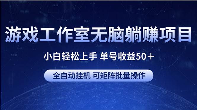 游戏工作室无脑躺赚项目 小白轻松上手 单号收益50＋ 可矩阵批量操作-最新项目