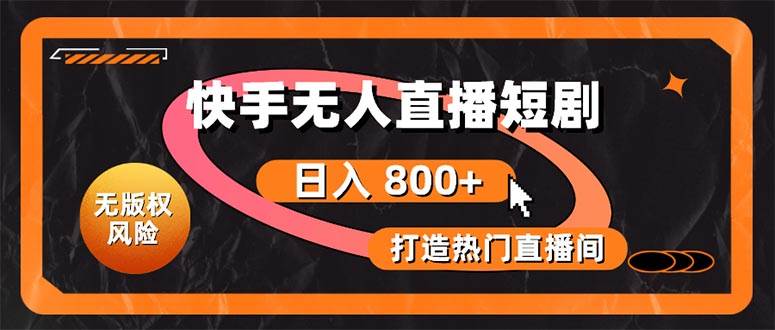 快手无人直播短剧宝典：无版权风险，轻松打造热门直播间，日进斗金不是梦-PONCC-Ai时代