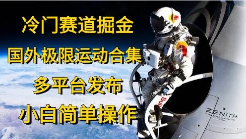 冷门赛道掘金，国外极限运动视频合集，多平台发布，小白简单操作-PONCC-Ai时代