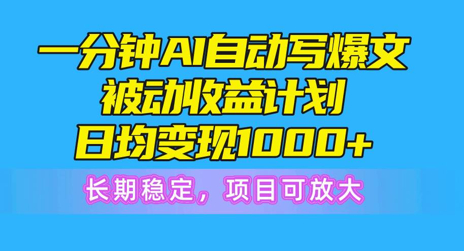 一分钟AI爆文被动收益计划，日均变现1000+，长期稳定，项目可放大-PONCC-Ai时代