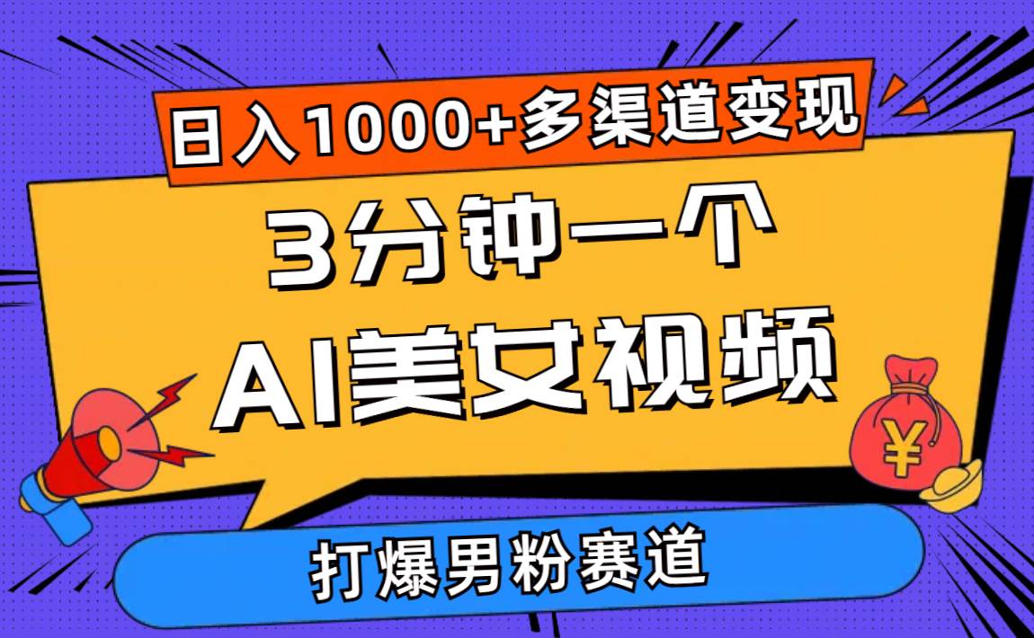 3分钟一个AI美女视频，打爆男粉流量，日入1000+多渠道变现，简单暴力，…-PONCC-Ai时代