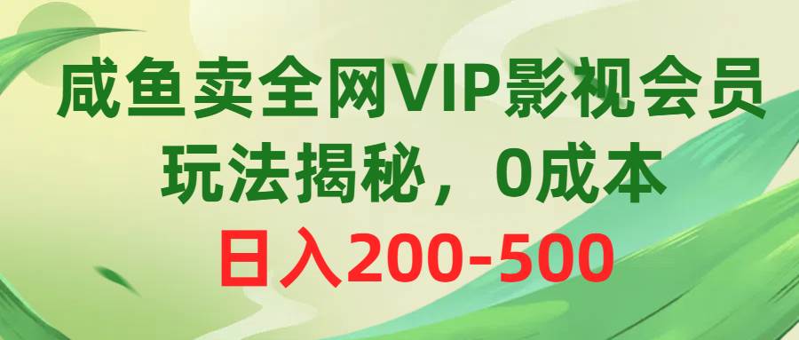 咸鱼卖全网VIP影视会员，玩法揭秘，0成本日入200-500-最新项目