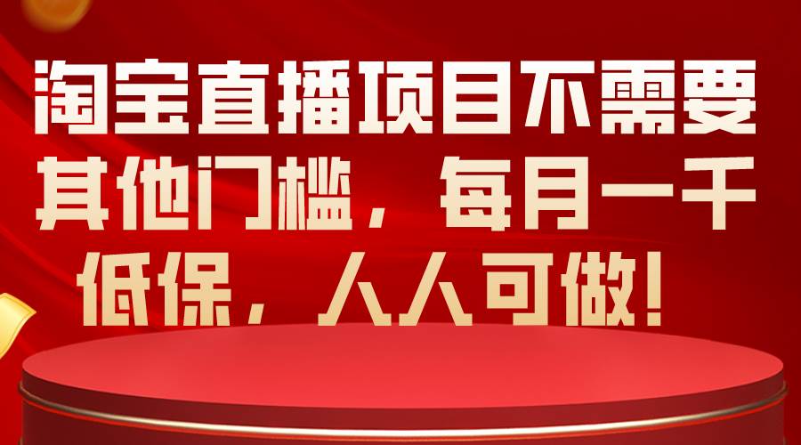 淘宝直播项目不需要其他门槛，每月一千低保，人人可做！-PONCC-Ai时代