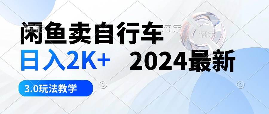 闲鱼卖自行车 日入2K+ 2024最新 3.0玩法教学-PONCC-Ai时代