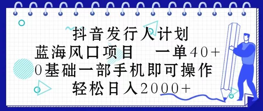 抖音发行人计划，蓝海风口项目 一单40，0基础一部手机即可操作 日入2000＋-PONCC-Ai时代