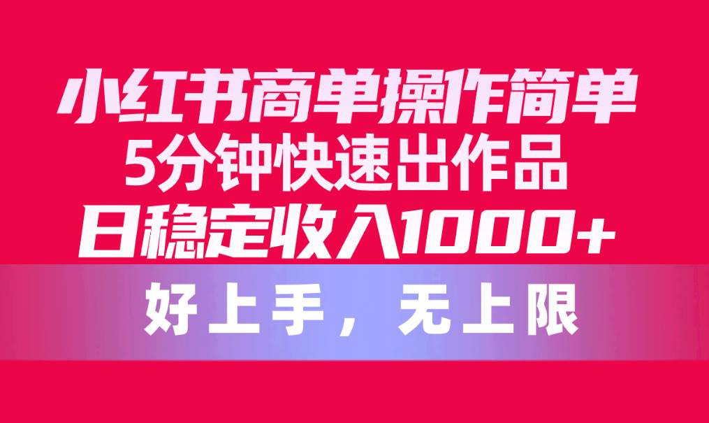小红书商单操作简单，5分钟快速出作品，日稳定收入1000+，无上限-PONCC-Ai时代