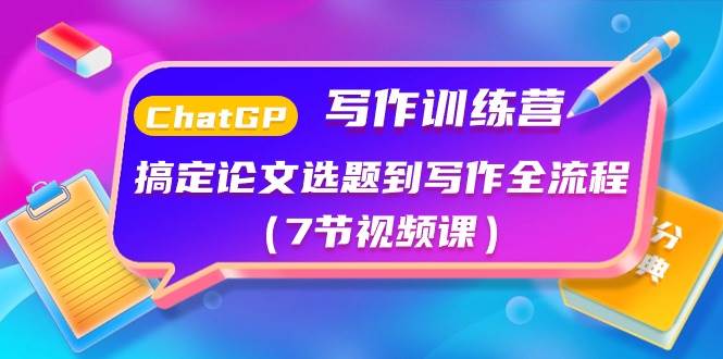 ChatGPT写作训练营：搞定论文选题到写作全流程（7节视频课）-PONCC-Ai时代