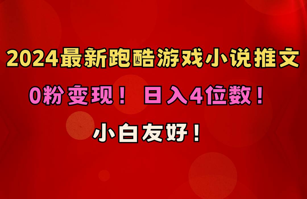 小白友好！0粉变现！日入4位数！跑酷游戏小说推文项目（附千G素材）-PONCC-Ai时代