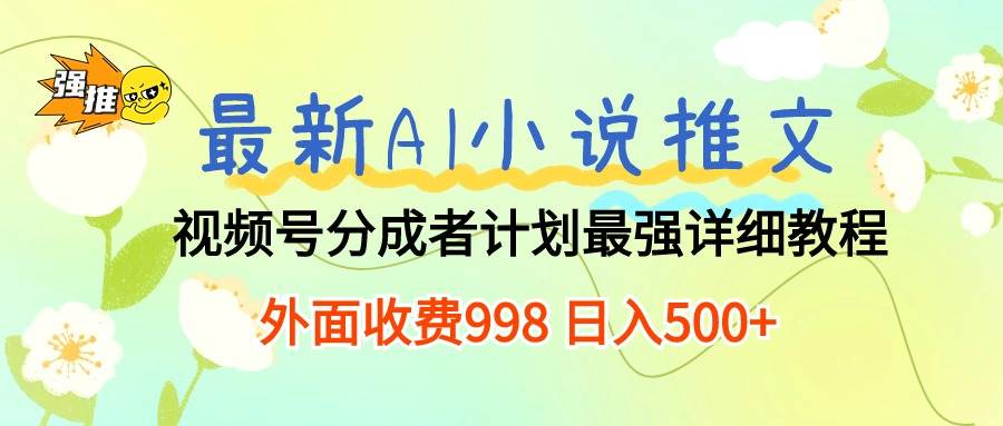 最新AI小说推文视频号分成计划 最强详细教程  日入500+-PONCC-Ai时代