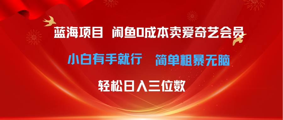 最新蓝海项目咸鱼零成本卖爱奇艺会员小白有手就行 无脑操作轻松日入三位数-最新项目