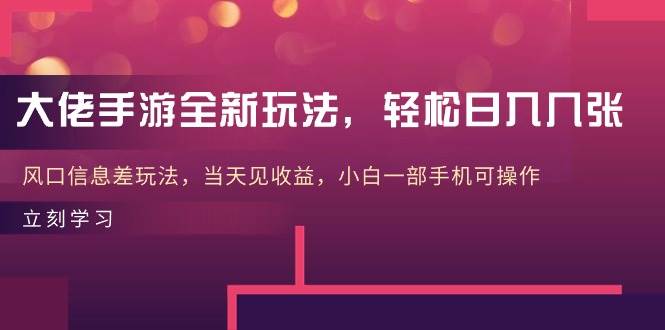大佬手游全新玩法，轻松日入几张，风口信息差玩法，当天见收益，小白一…-PONCC-Ai时代