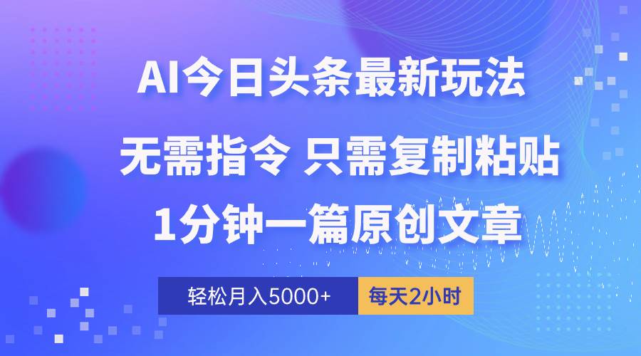 AI头条最新玩法 1分钟一篇 100%过原创 无脑复制粘贴 轻松月入5000+ 每…-PONCC-Ai时代