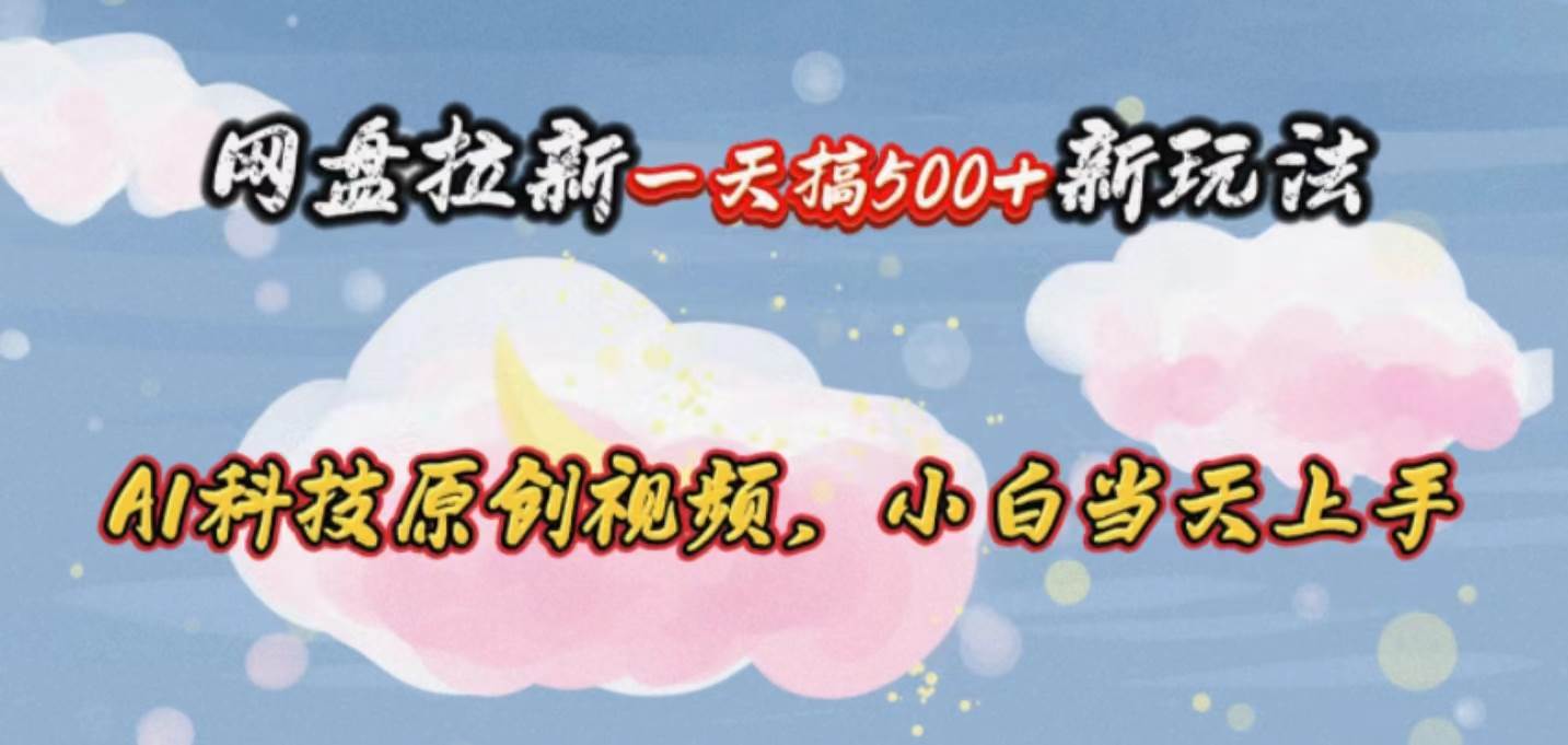 网盘拉新一天搞500新玩法，Ai科技原创视频，小白当天上手-PONCC-Ai时代