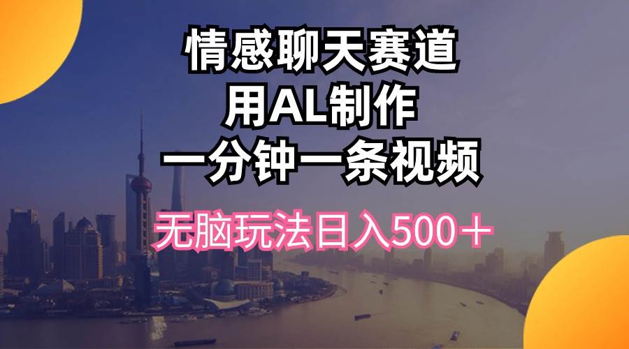 情感聊天赛道用al制作一分钟一条视频无脑玩法日入500＋-PONCC-Ai时代