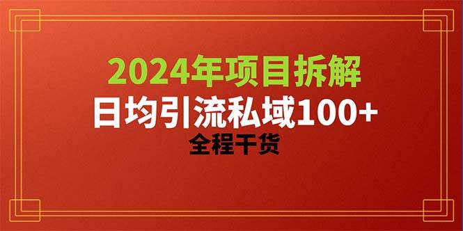 2024项目拆解日均引流100+精准创业粉，全程干货-最新项目