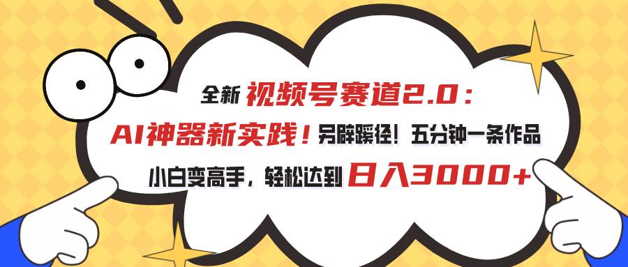 视频号赛道2.0：AI神器新实践！另辟蹊径！五分钟一条作品，小白变高手…-PONCC-Ai时代