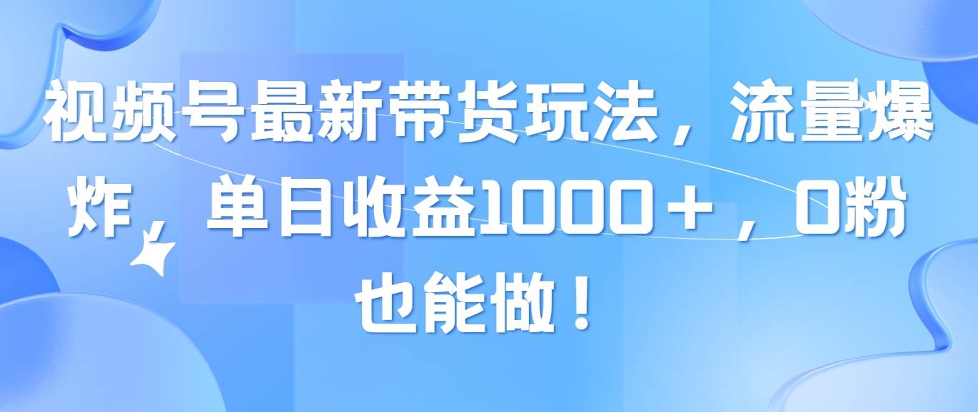 视频号最新带货玩法，流量爆炸，单日收益1000＋，0粉也能做！-PONCC-Ai时代