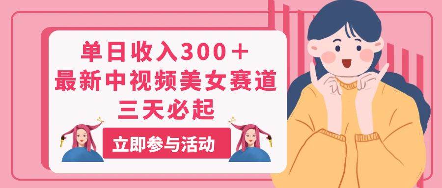 单日收入300＋！最新中视频美女赛道，三天必起-PONCC-Ai时代