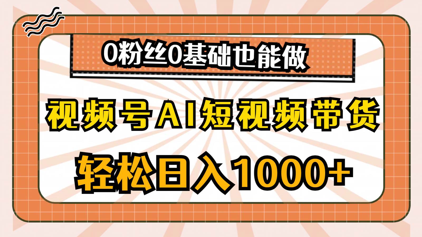 视频号AI短视频带货，轻松日入1000+，0粉丝0基础也能做-PONCC-Ai时代