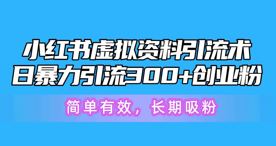 小红书虚拟资料引流术，日暴力引流300+创业粉，简单有效，长期吸粉-PONCC-Ai时代