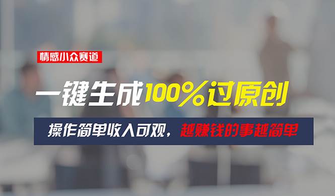 情感小众赛道，一键生成100%过原创，操作简单收入可观，越赚钱的事越简单-PONCC-Ai时代