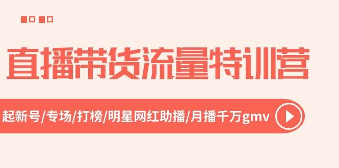 直播带货流量特训营，起新号-专场-打榜-明星网红助播 月播千万gmv（52节）-PONCC-Ai时代