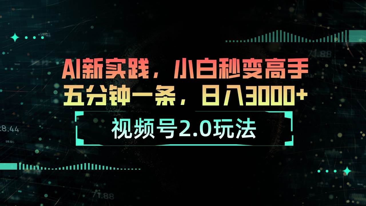 视频号2.0玩法 AI新实践，小白秒变高手五分钟一条，日入3000+-PONCC-Ai时代