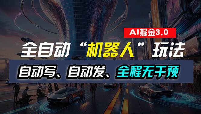 全自动掘金“自动化机器人”玩法，自动写作自动发布，全程无干预，完全…-PONCC-Ai时代