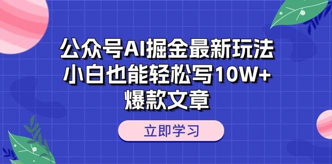 公众号AI掘金最新玩法，小白也能轻松写10W+爆款文章-PONCC-Ai时代